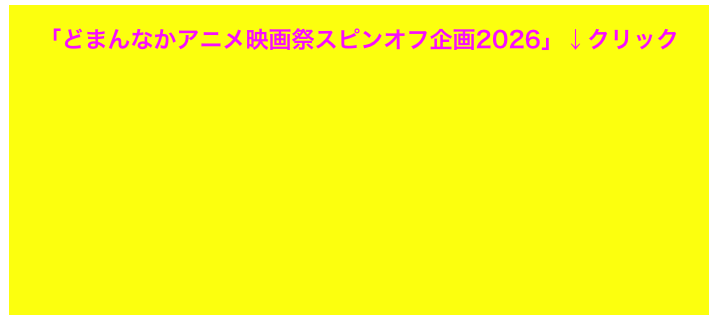   
「どまんなかアニメ映画祭スピンオフ企画2026」↓クリック